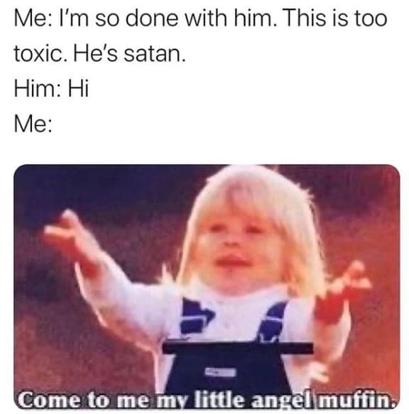 Me l'm so done with him. this is too toxic. he's satan him hi me come to memy li