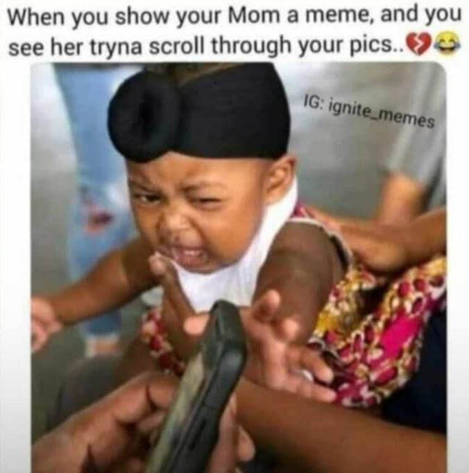 When you show your mom a meme and you see her tryna scroll through your pics.. i
