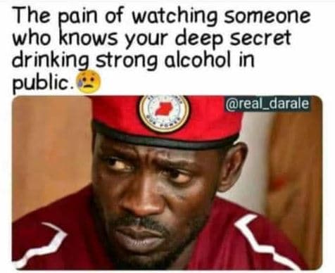 The raowsf of watching someone who your deep secret drinking strong alcohol in p