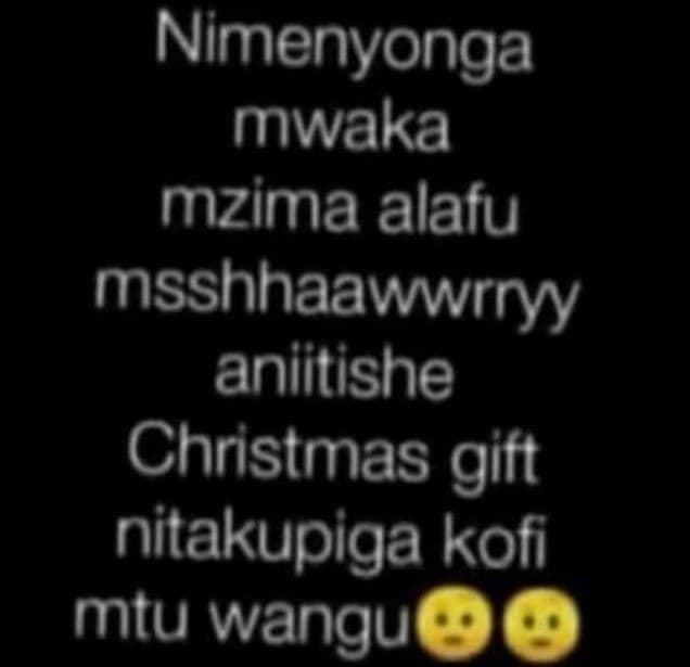 Nimenyonga mwaka mzima alafu msshhaawwrryy aniitishe christmas gift nitakupiga k