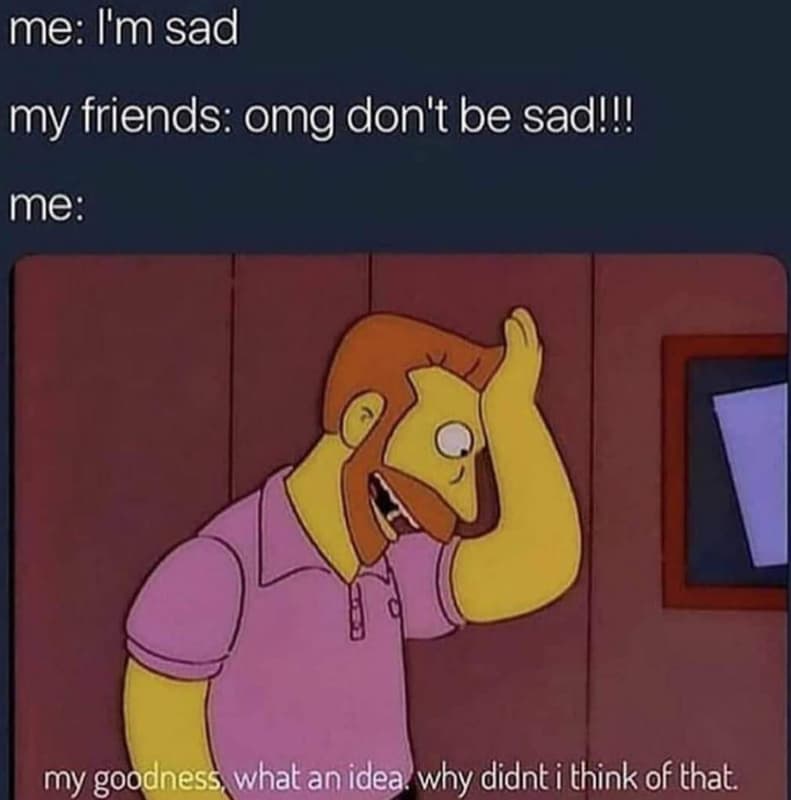 Me i'm sad my friends omg don't be sadu me my goodness what an idea why didnt i