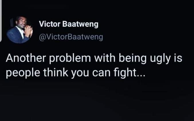 Victor baatweng victorbaatweng another problem with being ugly is people think y