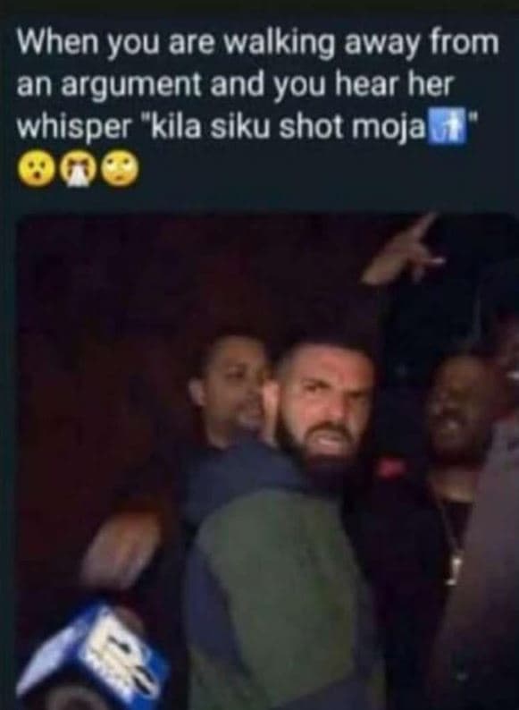 When you are walking away from an argument and you hear her whisper kila siku sh