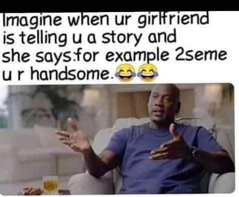 Imagine whenur girlfriend is telling u a story and she saysfor example 2seme ur