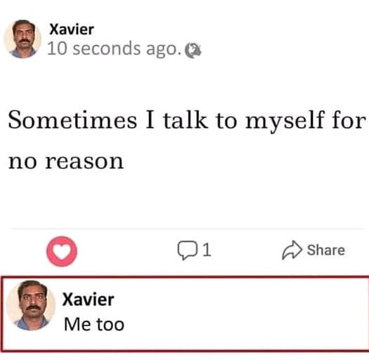 Xavier 10 seconds ago. sometimes i talk to myself for no reason 01 share xavier