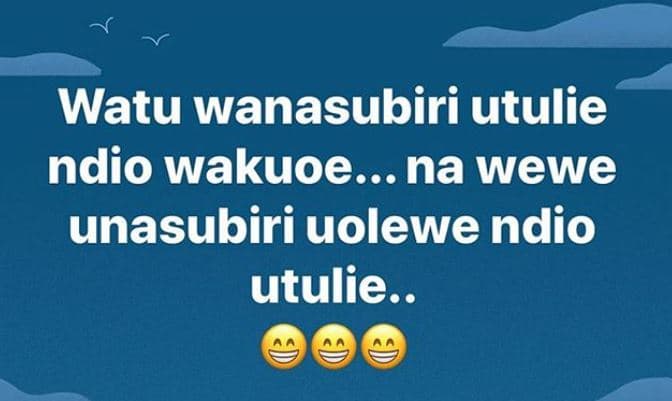 Watu wanasubiri utulie ndio wakuoe na wewe unasubiri uolewe ndio utulie.
