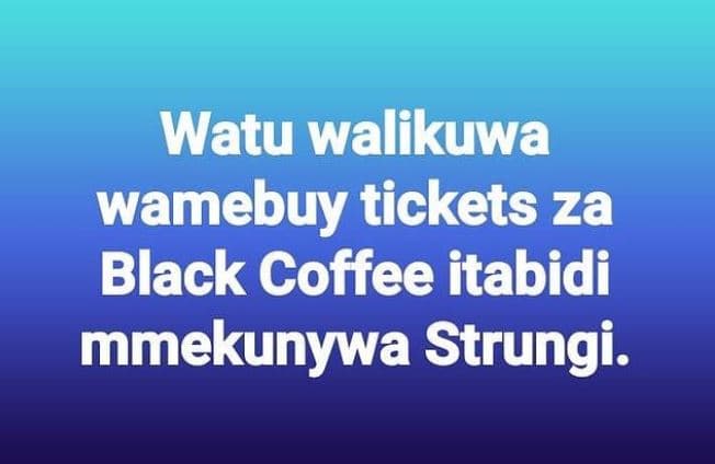 Watu walikuwa wamebuy tickets za black coffee itabidi mmekunywa strungi.