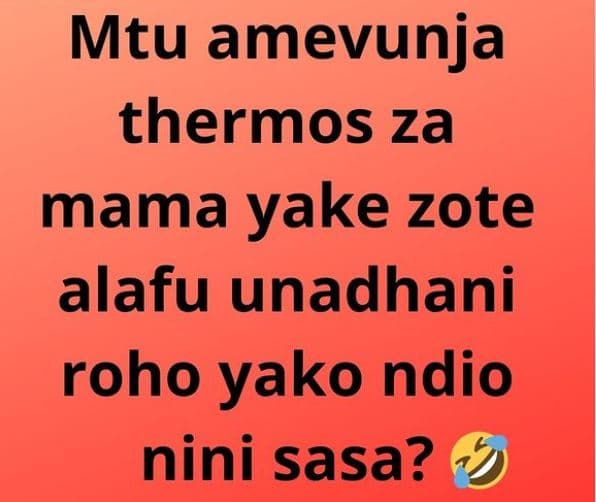 Mtu amevunja thermos za mama yake zote alafu unadhani roho yako ndio nini sasa?
