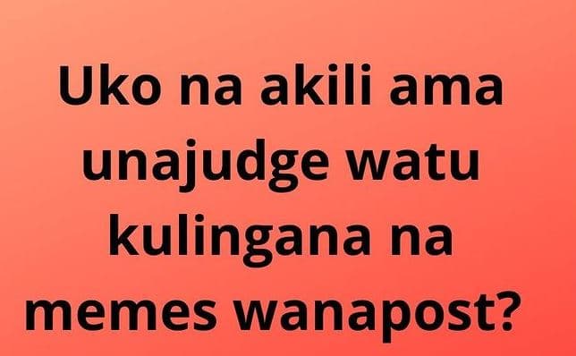 Uko na akili ama unajudge watu kulingana na memes wanapost?