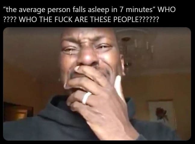 The average person falls asleep in 7 minutes who ???? who the fuck are these peo