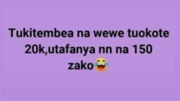 Tukitembea na wewe tuokote 2ok,utafanya nn na 150 zako