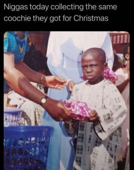 Niggas today collecting the same coochie they got for christmas