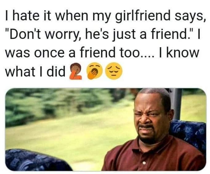 1 hate it when my girlfriend says, don't worry he's just a friend was once a fri