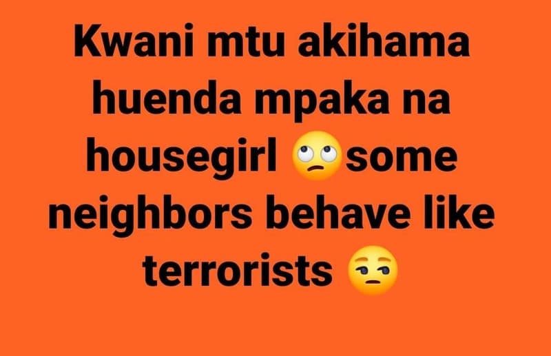 Kwani mtu akihama huenda mpaka na housegirl some neighbors behave like terrorist