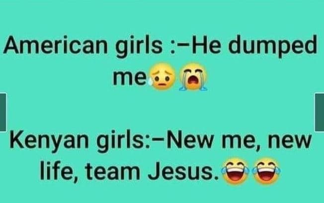 American girls he dumped me kenyan girlsnew me, new life team jesus.