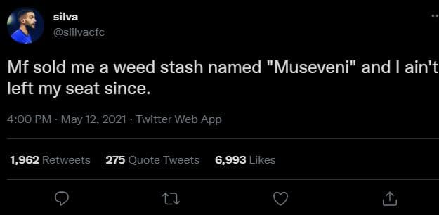 Silva siilvacfc mf sold me a weed stash named museveni and ain't left my seat si