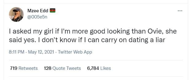 Mzee edd 005e5n lasked my girl if i'm more good looking than ovie she said yes.