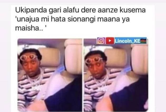 Ukipanda gari alafu dere aanze kusema 'unajua mi hata sionangi maana ya maisha.