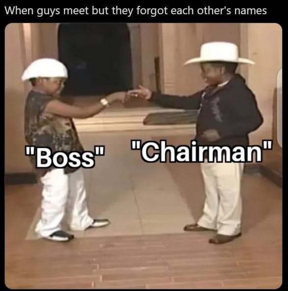 When guys meet but they forgot each other's names 'boss chairman'