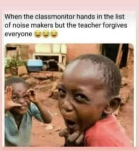 When the classmonitor hands inihe iist of noise makers but the teacher lorgives