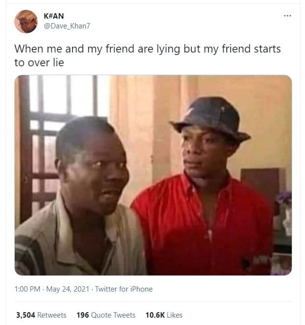 Kan dave_khan7 when me and my friend are lying but my friend starts to over lie