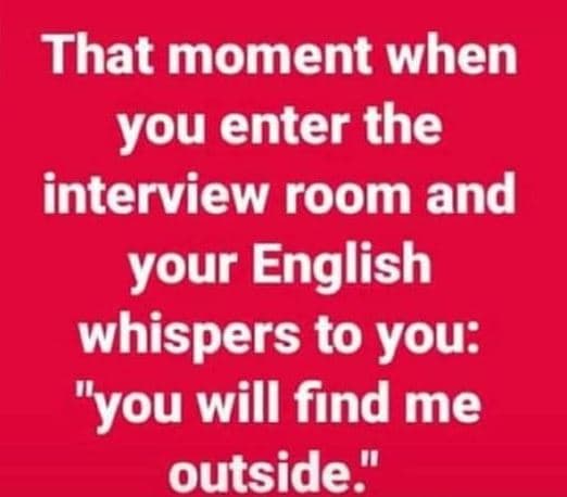 That moment when you enter the interview room and your english whispers to you y
