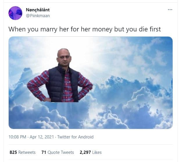 Nençhálent piinkmaan when you marry her for her money but you die first 10.08 pm