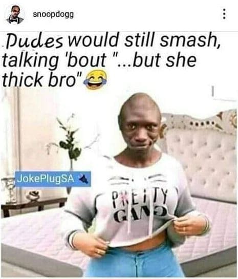 Snoopdogg dudes would still smash talking 'bout but she thick bro' jokeplugsa rv