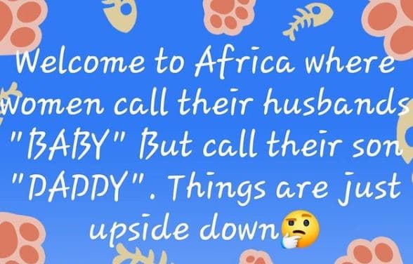 Welcome ło africa where women call their husbands tat,y tut call their son papdy