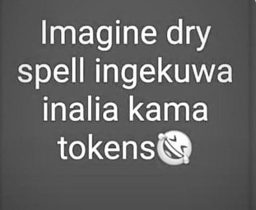 Imagine dry spell ingekuwa inalia kama tokens
