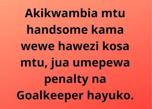 Akikwambia mtu handsome kama wewe hawezi kosa mtu, jua umepewa penalty na goalke