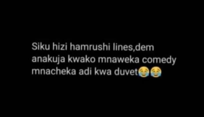 Siku hizi hamrushi lines, dem anakuja kwako mnaweka comedy mnacheka adi kwa duve