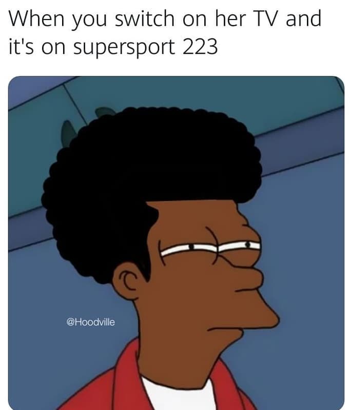 When you switch on her tv and it's on supersport 223 hoodville