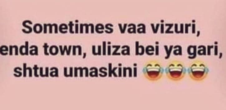 Sometimes vaa vizuri , enda town, uliza bei ya gari, shtua umaskini