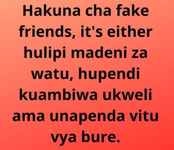 Hakuna cha fake friends, it's either hulipi madeni za watu, hupendi kuambiwa ukw