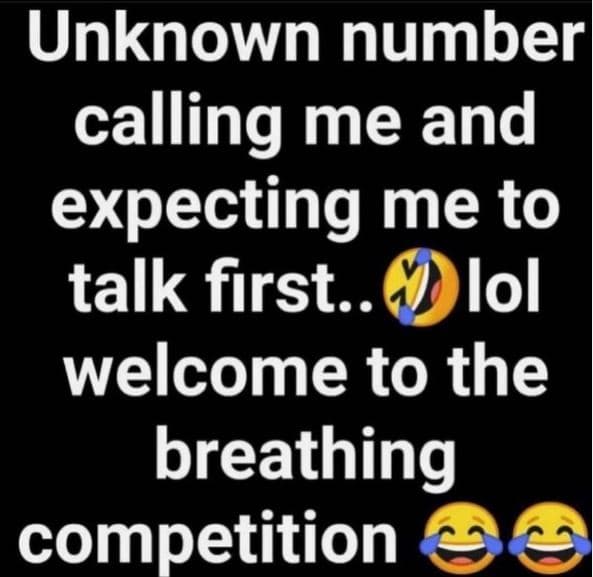 Unknown number calling me and expecting me to talk first.. lol welcome to the br