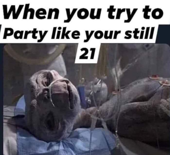 When you try to party like your still 21