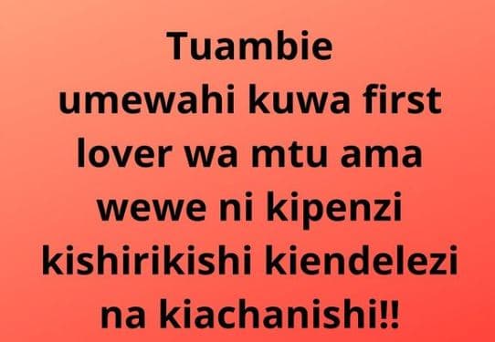 Tuambie umewahi kuwa first lover wa mtu ama wewe ni kipenzi kishirikishi kiendel