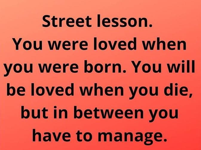 Street lesson. you were loved when you were born. you will be loved when you die