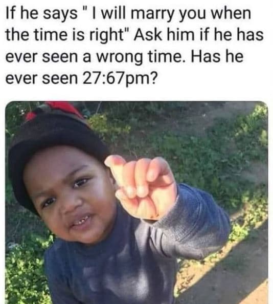 If he says will marry you when the time is right' ask him if he has ever seen a