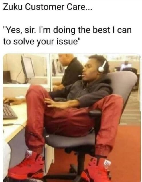 Zuku customer care. yes, sir. i'm doing the best can to solve your issue