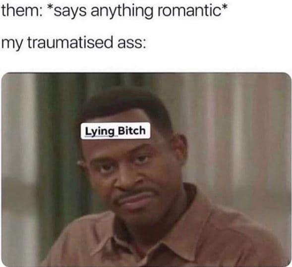 Them says anything romantic my traumatised ass lying bitch