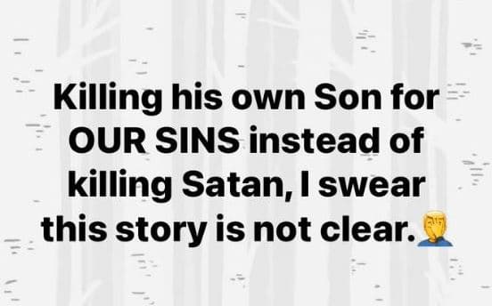 Killing his own son for our sins instead of killing satan, i swear this story is