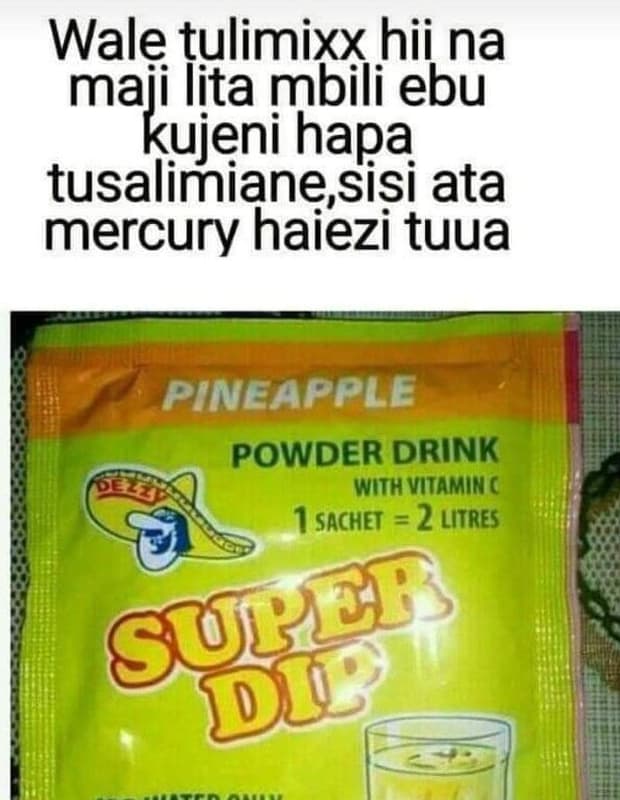 Wale tulimixx hii na maji lita mbili ebu kujeni hapa tusalimianesisi ata mercury