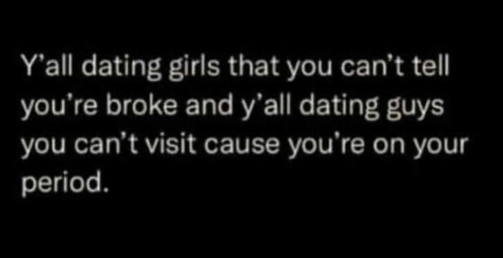 Y'all dating girls that you can't tell you're broke and y'all dating guys you ca