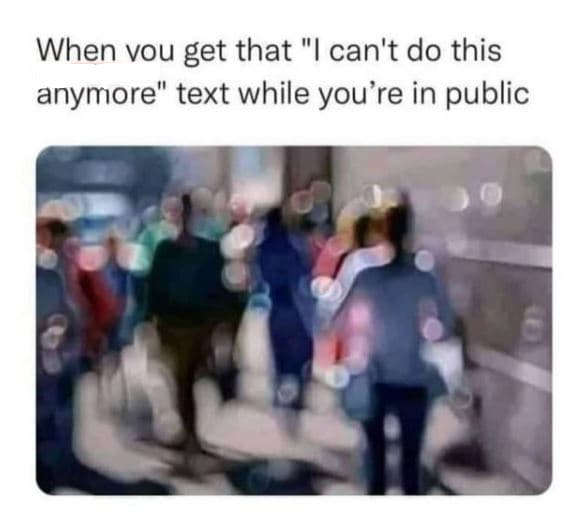 When vou get that can't do this anymore text while you're in public