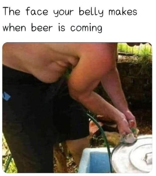 The face your belly makes when beer is coming