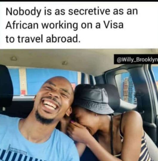 Nobody is as secretive as an african working on a visa to travel abroad. willy_b