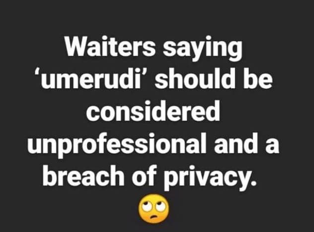 Waiters saying 'umerudi' should be considered unprofessional and a breach of pri