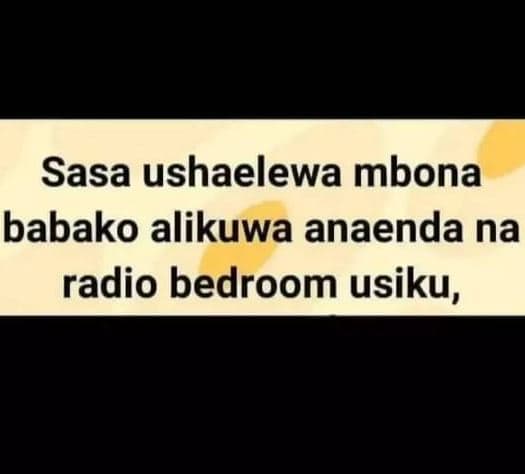Sasa ushaelewa mbona babako alikuwa anaenda na radio bedroom usiku,